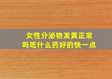 女性分泌物发黄正常吗吃什么药好的快一点