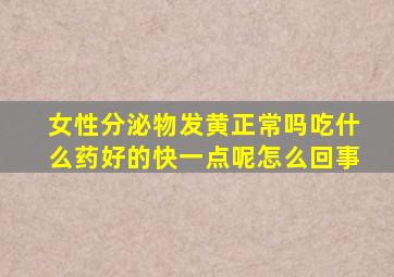 女性分泌物发黄正常吗吃什么药好的快一点呢怎么回事