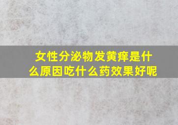 女性分泌物发黄痒是什么原因吃什么药效果好呢