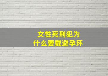 女性死刑犯为什么要戴避孕环