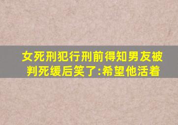 女死刑犯行刑前得知男友被判死缓后笑了:希望他活着