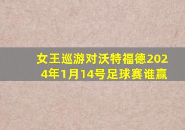 女王巡游对沃特福德2024年1月14号足球赛谁赢