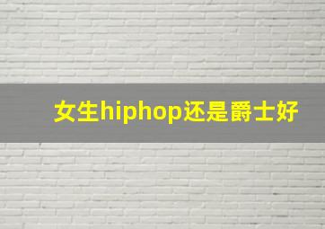 女生hiphop还是爵士好