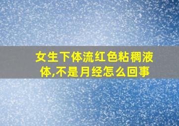 女生下体流红色粘稠液体,不是月经怎么回事