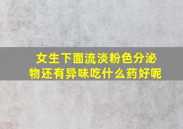 女生下面流淡粉色分泌物还有异味吃什么药好呢