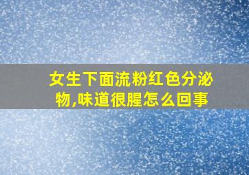 女生下面流粉红色分泌物,味道很腥怎么回事