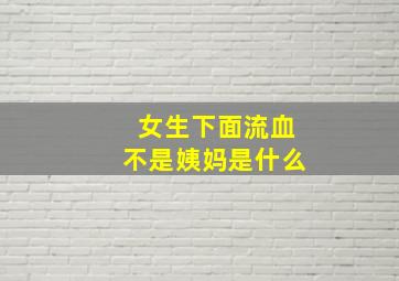 女生下面流血不是姨妈是什么