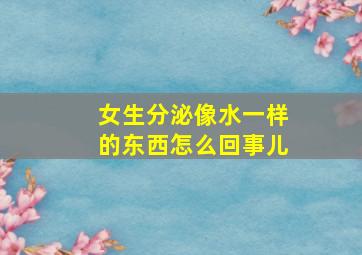 女生分泌像水一样的东西怎么回事儿