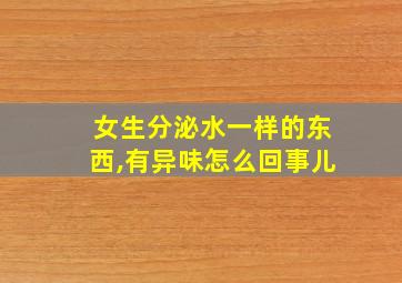 女生分泌水一样的东西,有异味怎么回事儿