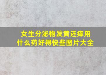 女生分泌物发黄还痒用什么药好得快些图片大全