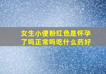 女生小便粉红色是怀孕了吗正常吗吃什么药好