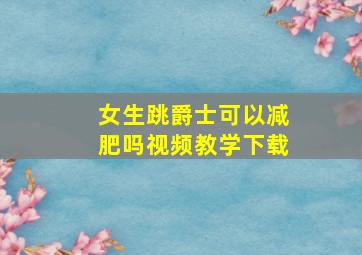 女生跳爵士可以减肥吗视频教学下载