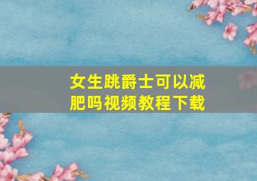 女生跳爵士可以减肥吗视频教程下载