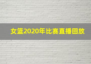 女篮2020年比赛直播回放