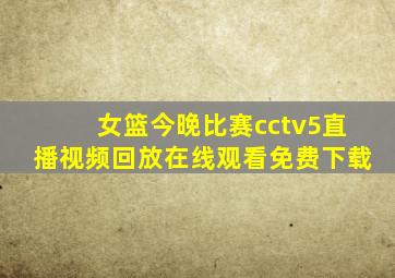 女篮今晚比赛cctv5直播视频回放在线观看免费下载