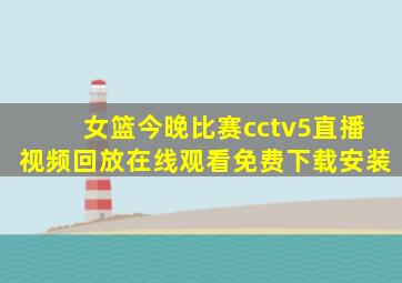 女篮今晚比赛cctv5直播视频回放在线观看免费下载安装