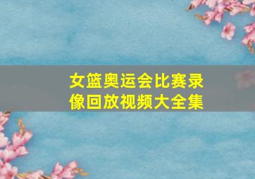 女篮奥运会比赛录像回放视频大全集