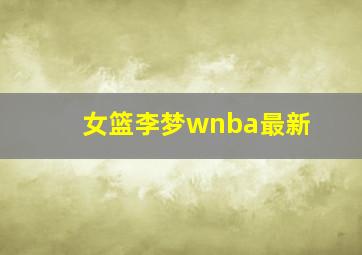 女篮李梦wnba最新