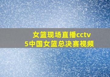 女篮现场直播cctv5中国女篮总决赛视频