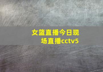 女篮直播今日现场直播cctv5