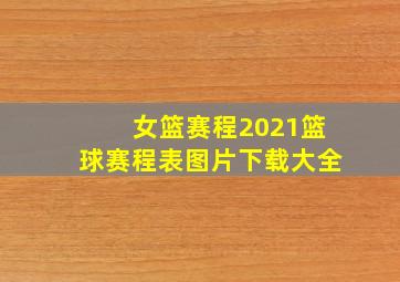 女篮赛程2021篮球赛程表图片下载大全