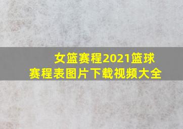 女篮赛程2021篮球赛程表图片下载视频大全