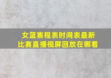 女篮赛程表时间表最新比赛直播视屏回放在哪看