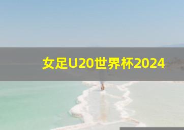 女足U20世界杯2024