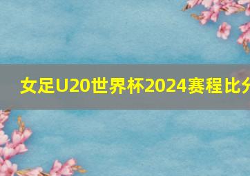 女足U20世界杯2024赛程比分