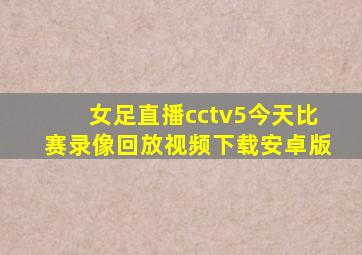 女足直播cctv5今天比赛录像回放视频下载安卓版