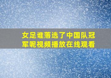 女足谁落选了中国队冠军呢视频播放在线观看