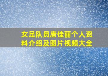 女足队员唐佳丽个人资料介绍及图片视频大全