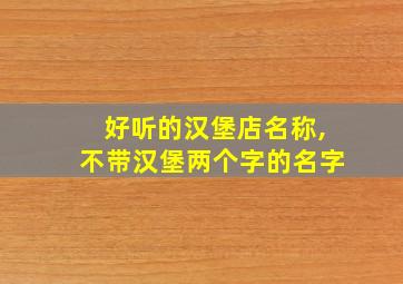 好听的汉堡店名称,不带汉堡两个字的名字