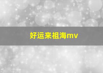 好运来祖海mv