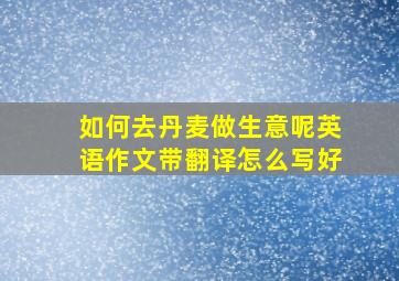 如何去丹麦做生意呢英语作文带翻译怎么写好