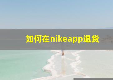 如何在nikeapp退货