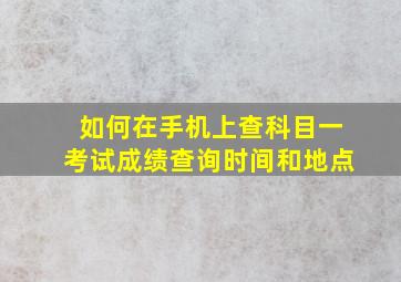 如何在手机上查科目一考试成绩查询时间和地点