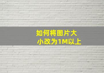 如何将图片大小改为1M以上