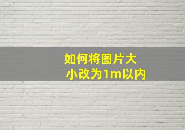 如何将图片大小改为1m以内