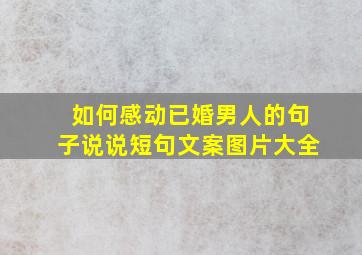 如何感动已婚男人的句子说说短句文案图片大全