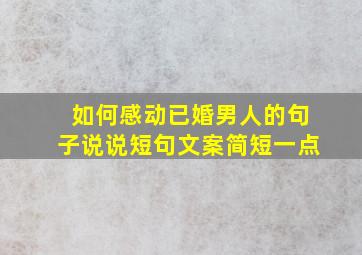 如何感动已婚男人的句子说说短句文案简短一点