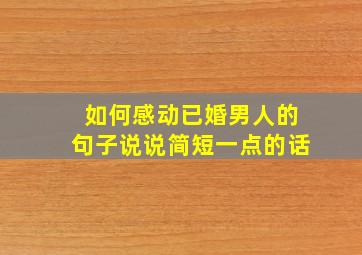 如何感动已婚男人的句子说说简短一点的话