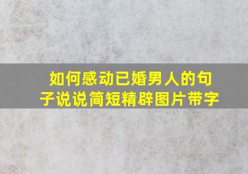 如何感动已婚男人的句子说说简短精辟图片带字