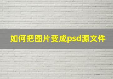 如何把图片变成psd源文件