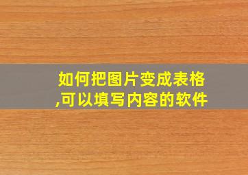 如何把图片变成表格,可以填写内容的软件