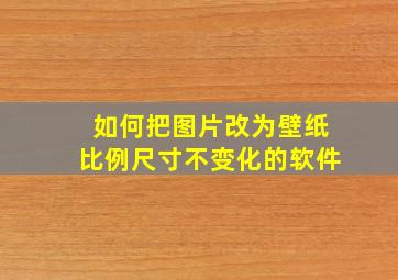 如何把图片改为壁纸比例尺寸不变化的软件