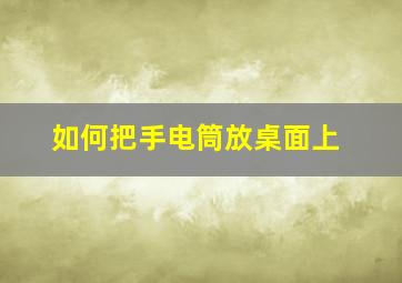 如何把手电筒放桌面上