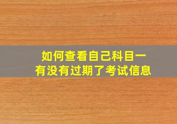 如何查看自己科目一有没有过期了考试信息