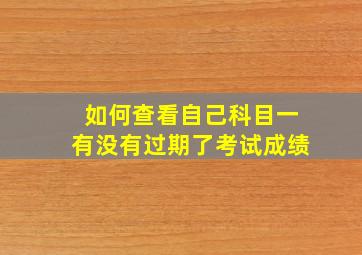 如何查看自己科目一有没有过期了考试成绩