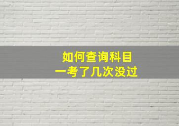 如何查询科目一考了几次没过